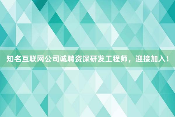 知名互联网公司诚聘资深研发工程师，迎接加入！