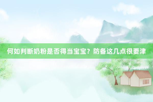 何如判断奶粉是否得当宝宝？防备这几点很要津
