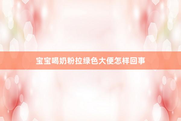 宝宝喝奶粉拉绿色大便怎样回事