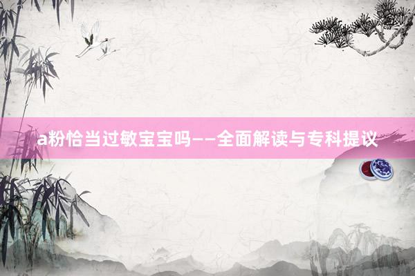 a粉恰当过敏宝宝吗——全面解读与专科提议